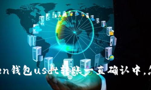 imtoken钱包usdt转账一直确认中,怎么办?