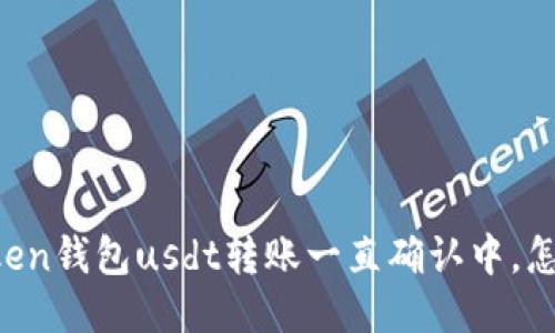 imtoken钱包usdt转账一直确认中,怎么办?