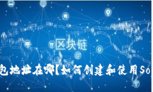 Solana钱包地址在哪?如何创建和使用Solana钱包?