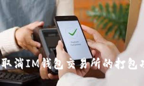 如何取消IM钱包交易所的打包功能?
