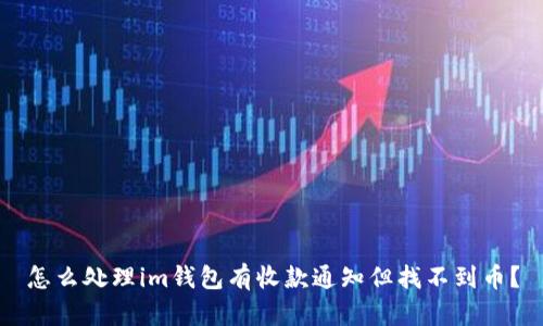 怎么处理im钱包有收款通知但找不到币?