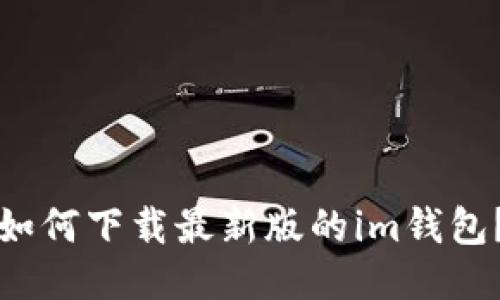 如何下载最新版的im钱包?
