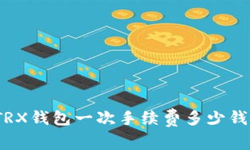 TRX钱包一次手续费多少钱?