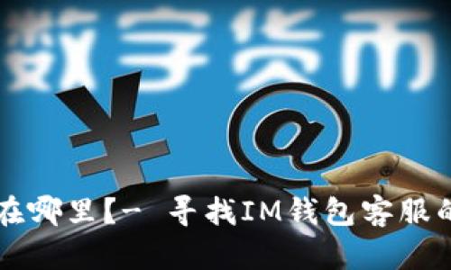 IM钱包客服在哪里?- 寻找IM钱包客服的方法与渠道