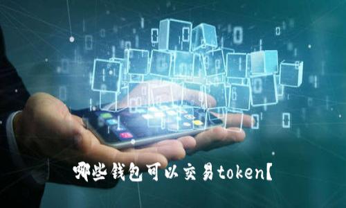 哪些钱包可以交易token?