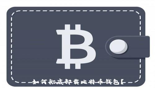 如何彻底卸载比特币钱包?