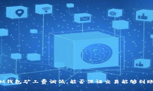 IM钱包矿工费调低,能否保证交易能够到账?