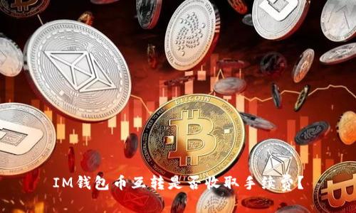 IM钱包币互转是否收取手续费?