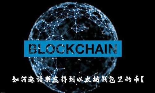 如何邀请朋友得到以太坊钱包里的币?