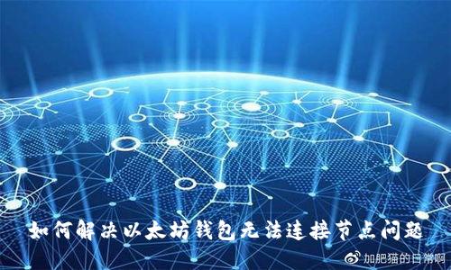 如何解决以太坊钱包无法连接节点问题
