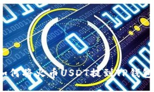 如何将火币USDT提到TP钱包?