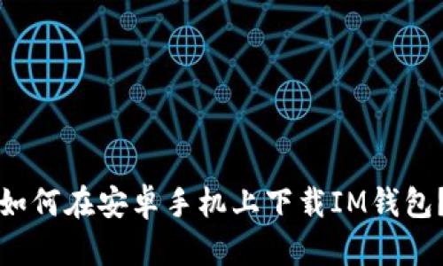 如何在安卓手机上下载IM钱包?