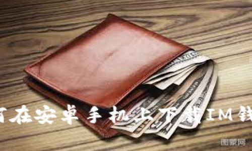 如何在安卓手机上下载IM钱包?
