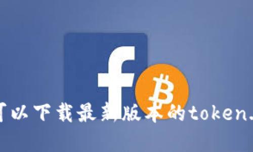 在哪里可以下载最新版本的token.im钱包?