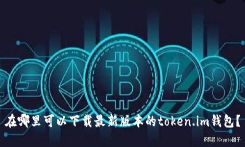 在哪里可以下载最新版本的token.im钱包?