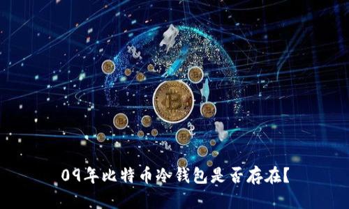 09年比特币冷钱包是否存在?