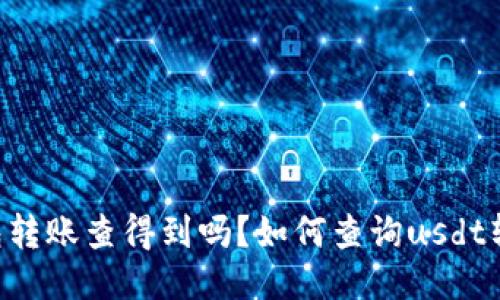usdt钱包转账查得到吗?如何查询usdt转账记录?