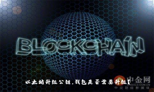 以太坊升级公链,钱包是否需要升级?