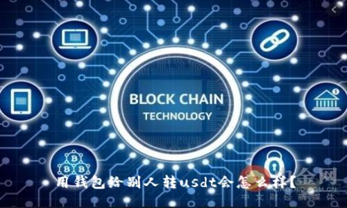 用钱包给别人转usdt会怎么样?