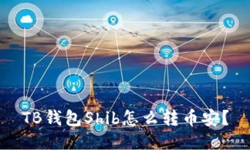 TB钱包Shib怎么转币安?