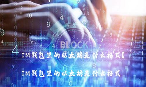 IM钱包里的以太坊是什么格式?
IM钱包里的以太坊是什么格式
