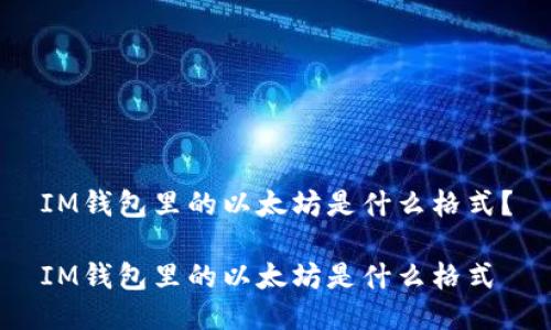 IM钱包里的以太坊是什么格式?
IM钱包里的以太坊是什么格式