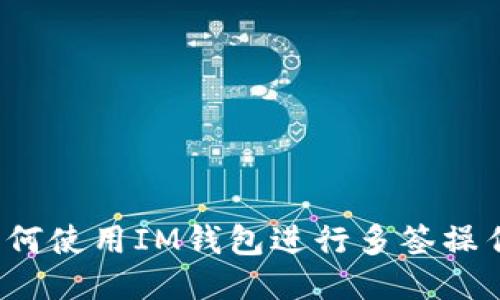 如何使用IM钱包进行多签操作?
