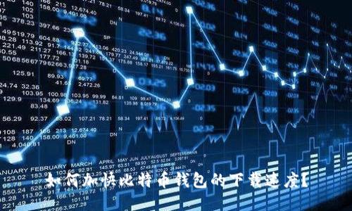 如何加快比特币钱包的下载速度?
