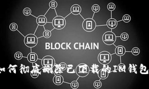 如何彻底删除已下载的IM钱包?