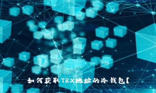 如何获取TRX地址的冷钱包?
