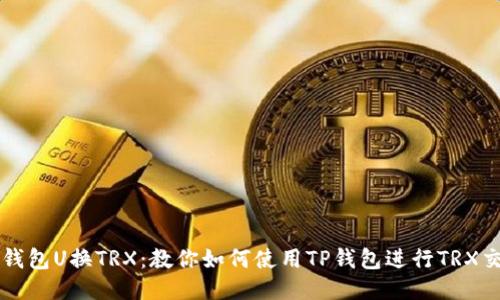 TP钱包U换TRX:教你如何使用TP钱包进行TRX交易