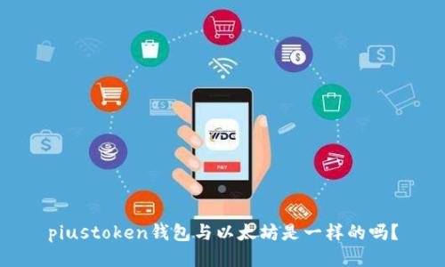 piustoken钱包与以太坊是一样的吗?