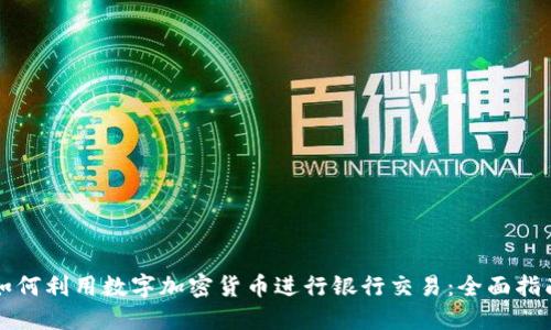 如何利用数字加密货币进行银行交易：全面指南