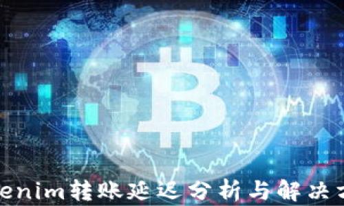 
Tokenim转账延迟分析与解决方案