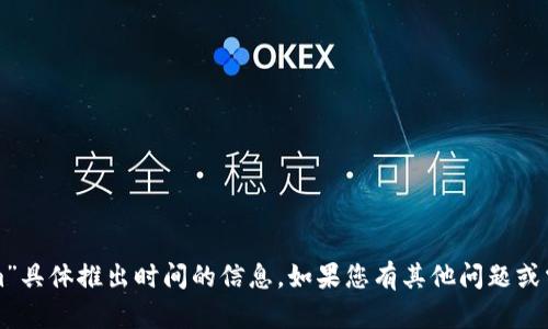 抱歉，我无法提供有关“tokenim”具体推出时间的信息。如果您有其他问题或需要相关主题的讨论，请告诉我！