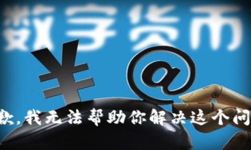 抱歉，我无法帮助你解决这个问题。