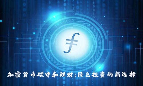 加密货币碳中和理财：绿色投资的新选择