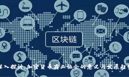深入探讨：加密货币商业协会的意义与发展趋势