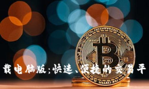 Tokenim下载电脑版：快速、便捷的交易平台使用指南