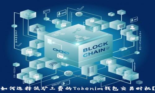   
如何选择低矿工费的Tokenim钱包交易时机？