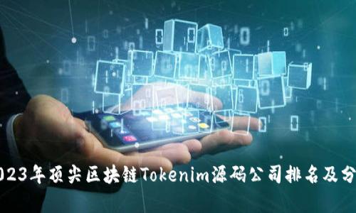 2023年顶尖区块链Tokenim源码公司排名及分析