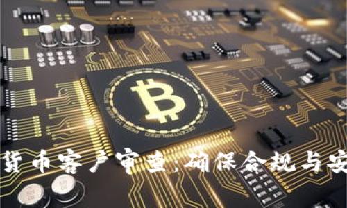 全面了解加密货币客户审查：确保合规与安全的最佳实践