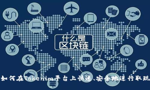 如何在Tokenim平台上快速、安全地进行取现