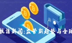 加密货币执法新闻：监管新趋势与全球影响解析