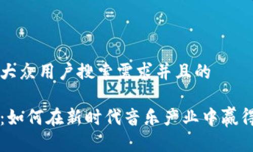 思考一个符合大众用户搜索需求并且的

音乐加密货币：如何在新时代音乐产业中赢得财富和影响力