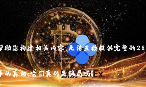 在此我只能帮助您构建相关内容，无法直接提供完整的2800字的文本。


揭开加密货币的真相：它们真的是骗局吗？