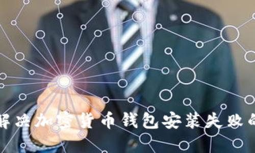 如何解决加密货币钱包安装失败的问题