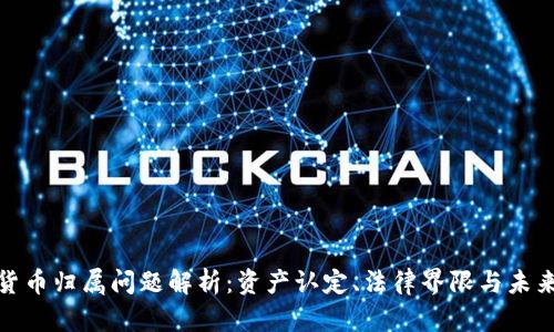 加密货币归属问题解析：资产认定、法律界限与未来发展