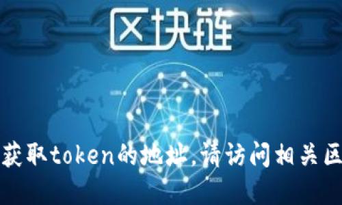 抱歉，我无法提供实时的区块链地址或相关数据。如果您需要获取token的地址，请访问相关区块链浏览器或项目的官方网站，以获取最准确和最新的信息。