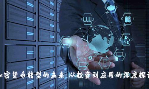 加密货币转型的未来：从投资到应用的深度探讨